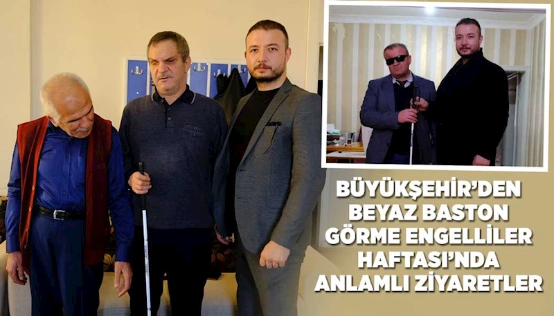 BÜYÜKŞEHİR’DEN BEYAZ BASTON GÖRME ENGELLİLER HAFTASI’NDA ANLAMLI ZİYARETLER