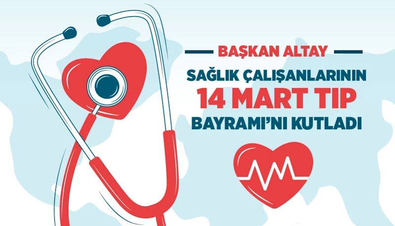 BAŞKAN ALTAY: “TÜM SAĞLIK ÇALIŞANLARIMIZIN 14 MART TIP BAYRAMI KUTLU OLSUN”