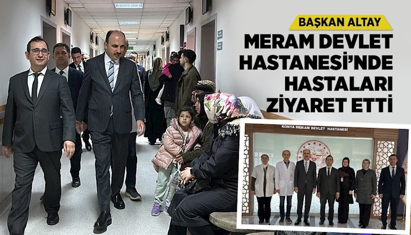 BAŞKAN ALTAY MERAM DEVLET HASTANESİ’NDE HASTALARI ZİYARET ETTİ