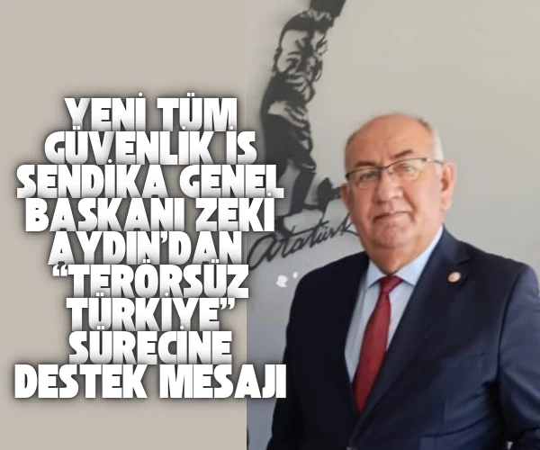Yeni Tüm Güvenlik İş Sendika Genel Başkanı Zeki Aydın’dan “Terörsüz Türkiye” Sürecine Destek Mesajı