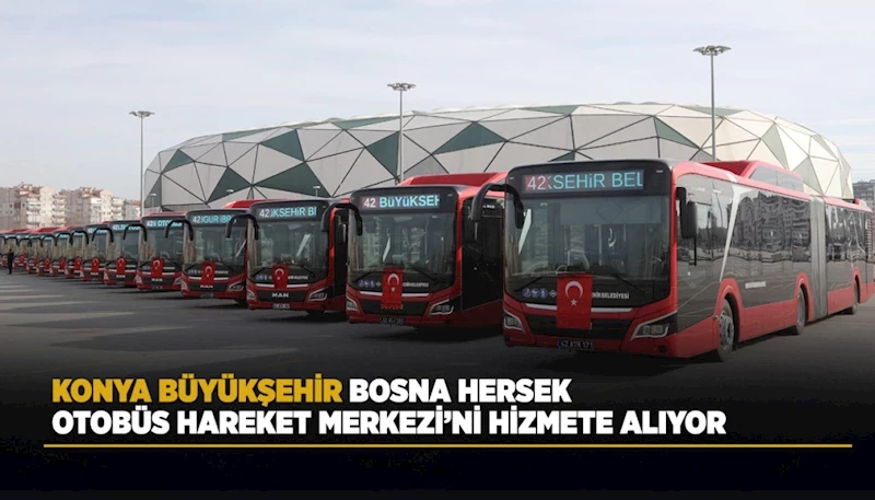 KONYA BÜYÜKŞEHİR, BOSNA HERSEK OTOBÜS HAREKET MERKEZİ’Nİ HİZMETE ALIYOR