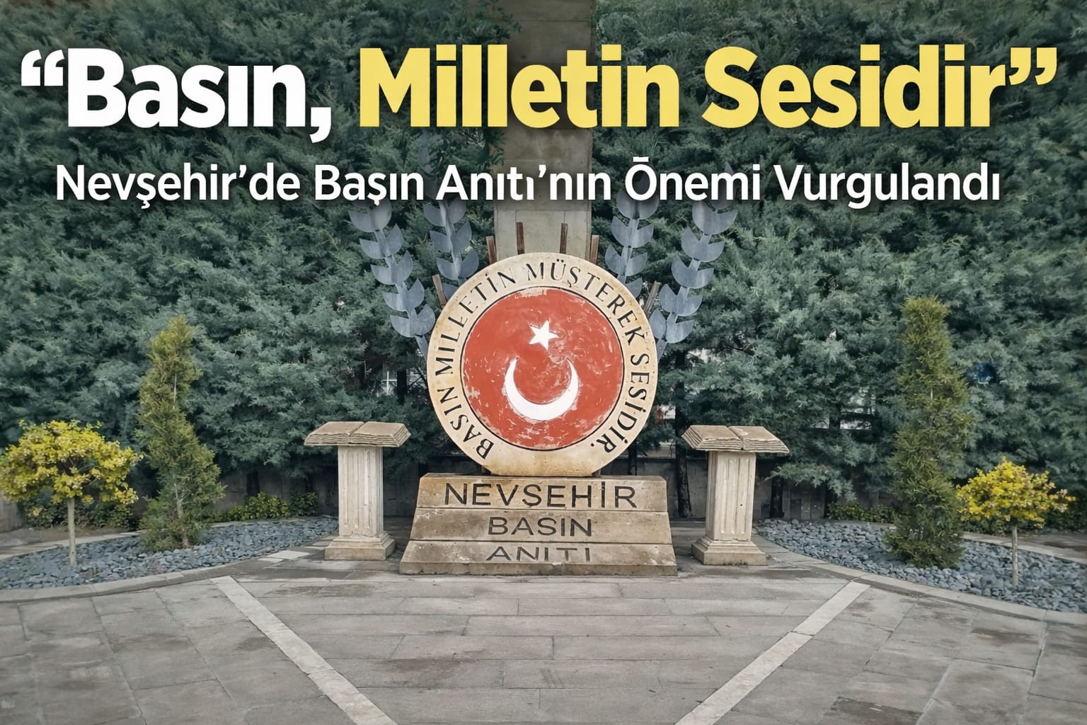 Nevşehir’de Basın Anıtı’nın Önemi Vurgulandı: “Basın, Milletin Sesidir”